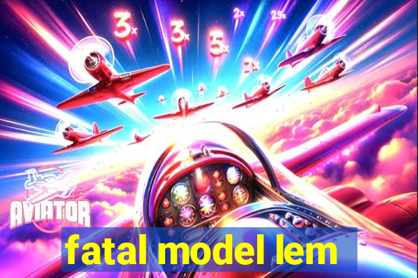 fatal model lem