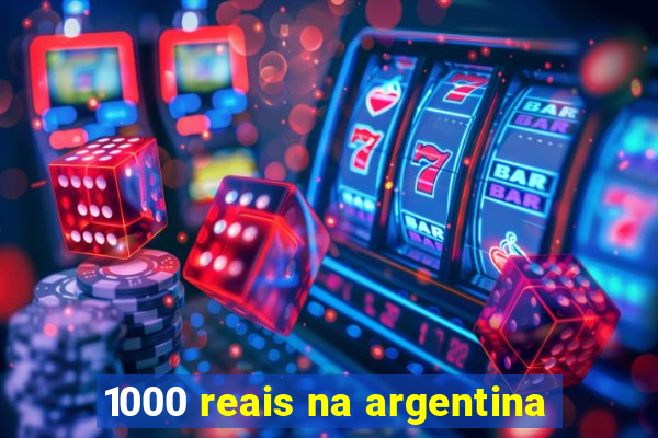 1000 reais na argentina