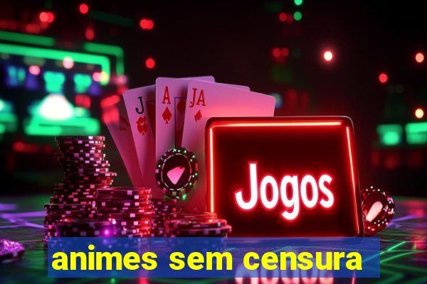 animes sem censura