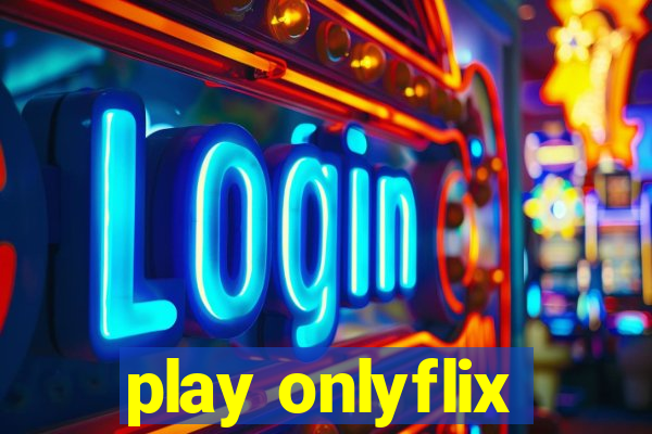 play onlyflix