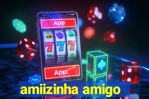 amiizinha amigo