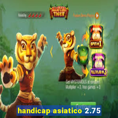 handicap asiatico 2.75